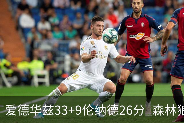 爱德华兹33+9伦纳德26分 森林狼终结快船3连胜