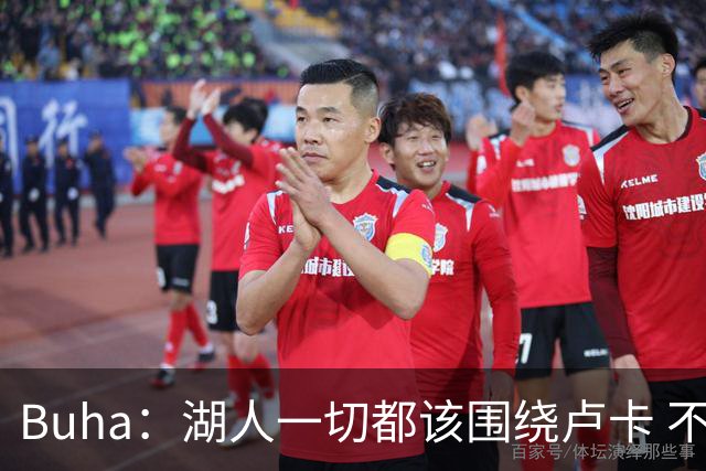 Buha：湖人一切都该围绕卢卡 不过他和詹姆斯都处于赢在当下局面