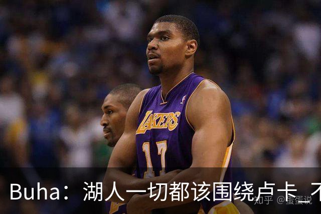 Buha：湖人一切都该围绕卢卡 不过他和詹姆斯都处于赢在当下局面
