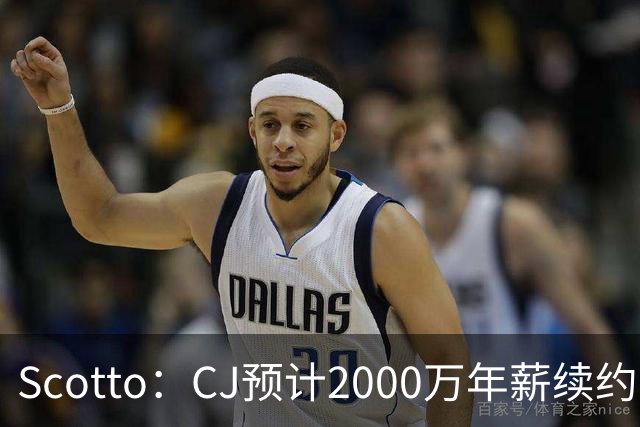 Scotto：CJ预计2000万年薪续约 老鹰靠考虑库明加未来